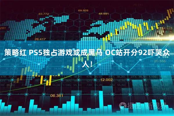 策略红 PS5独占游戏或成黑马 OC站开分92吓哭众人！