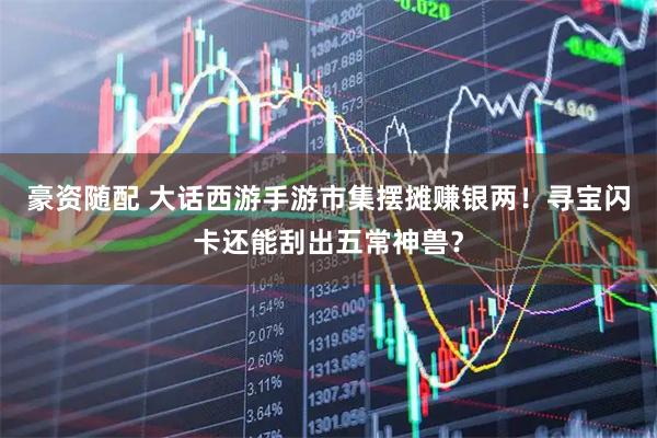 豪资随配 大话西游手游市集摆摊赚银两！寻宝闪卡还能刮出五常神兽？