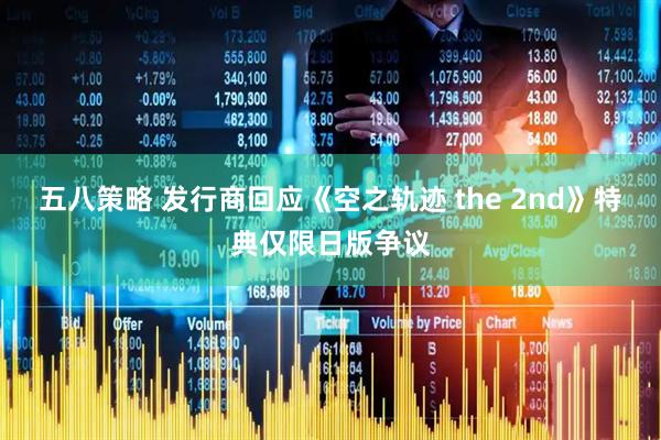 五八策略 发行商回应《空之轨迹 the 2nd》特典仅限日版争议